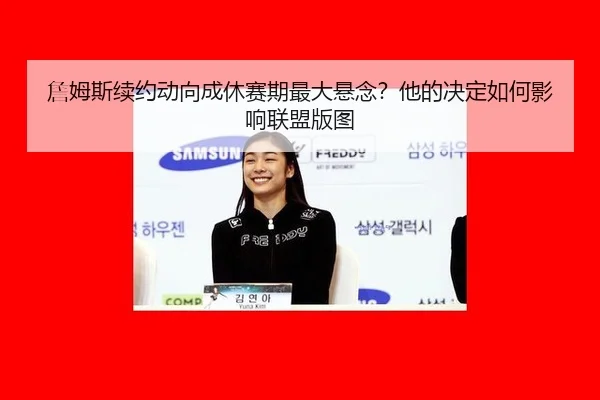 詹姆斯续约动向成休赛期最大悬念？他的决定如何影响联盟版图 - MKSports
